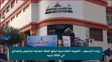 زيادة الرسوم.. الهيئة الهندسية ترفع تكلفة معاينة تراخيص وتصالح إلى 2000 جنيه